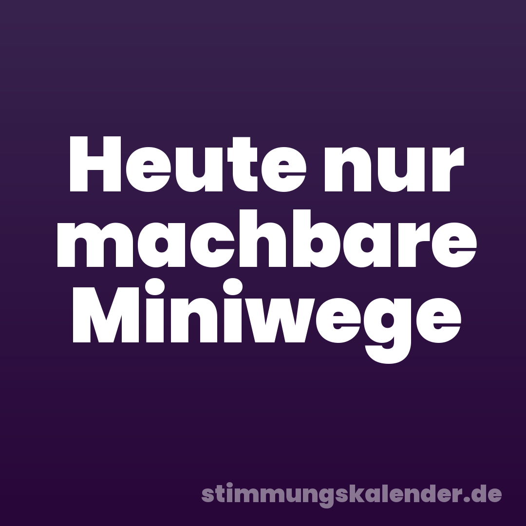 Heute nur machbare Miniwege