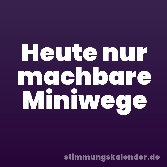 Heute nur machbare Miniwege