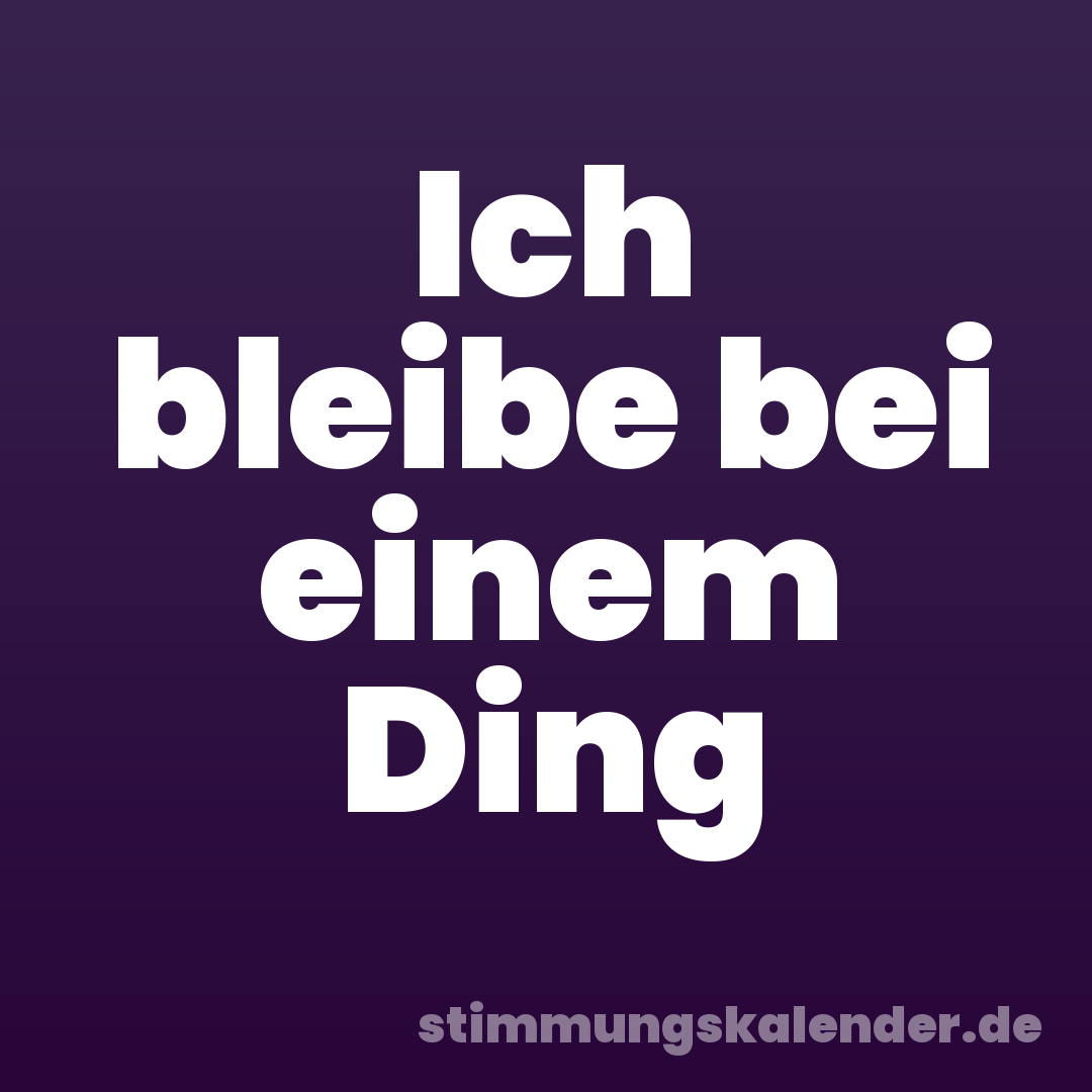 Ich bleibe bei einem Ding