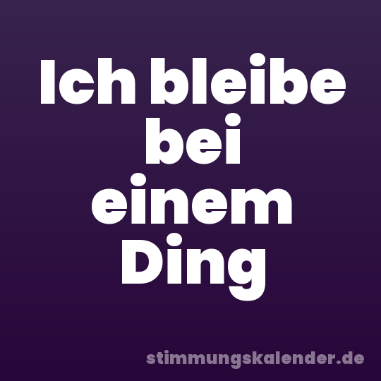 Ich bleibe bei einem Ding