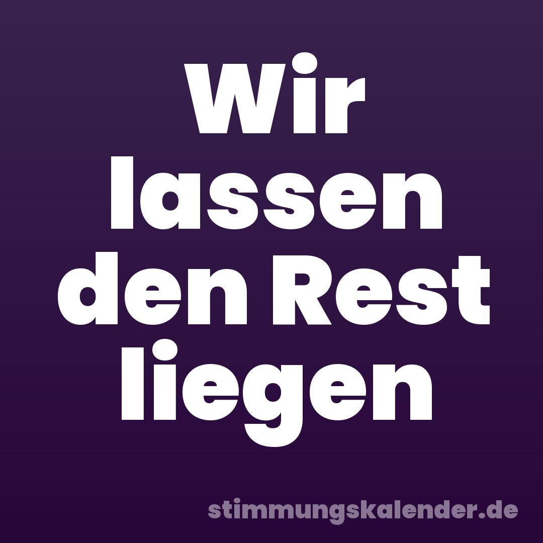 Wir lassen den Rest liegen
