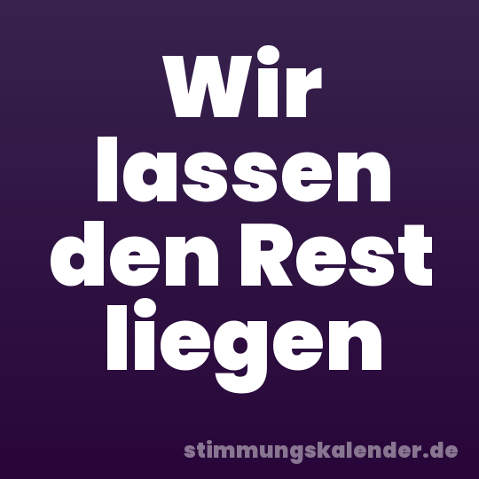 Wir lassen den Rest liegen