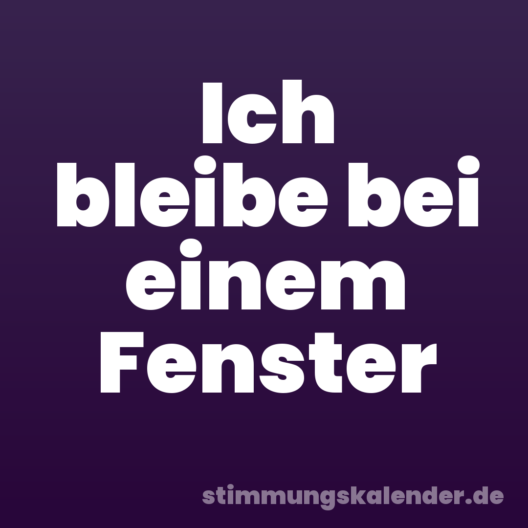 Ich bleibe bei einem Fenster