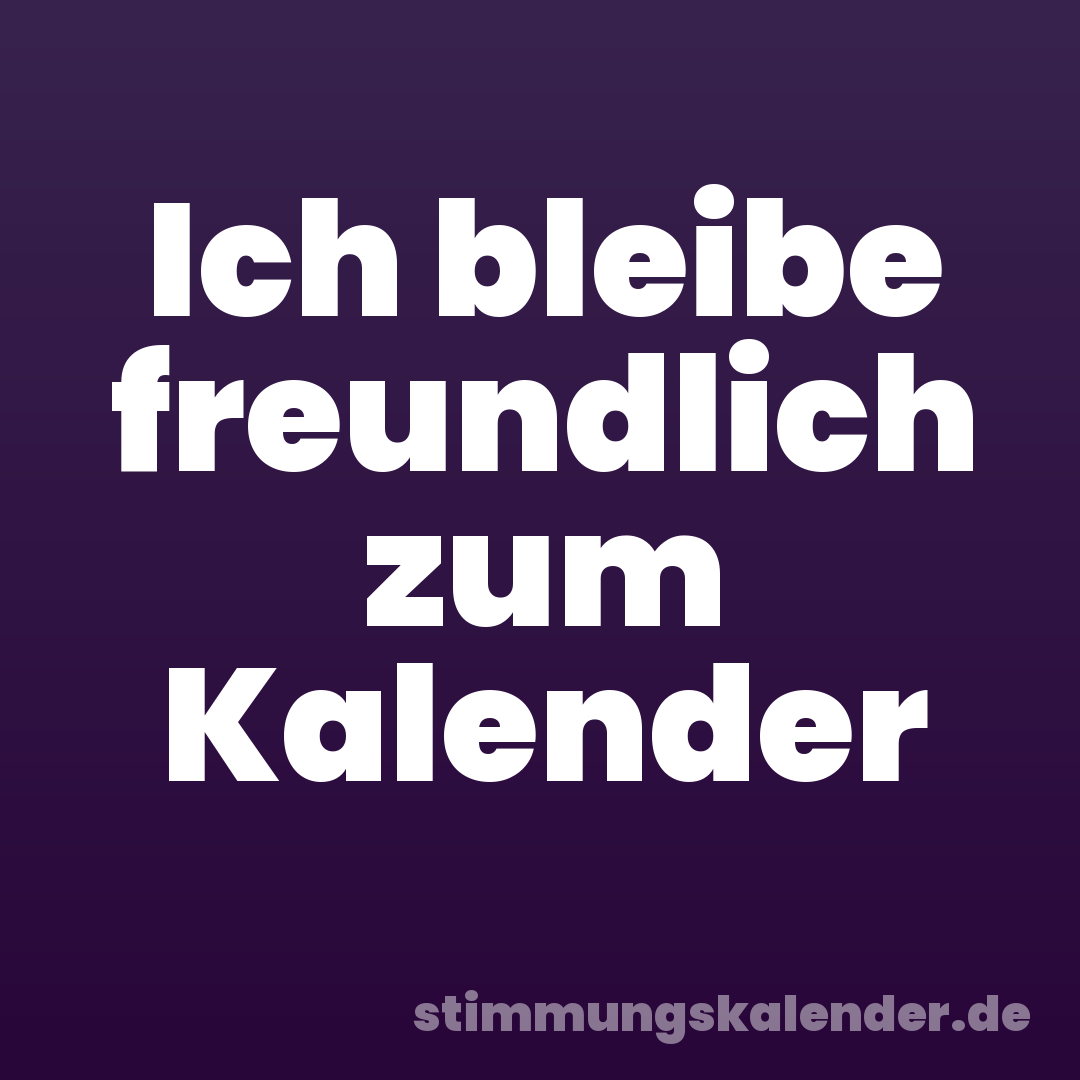 Ich bleibe freundlich zum Kalender