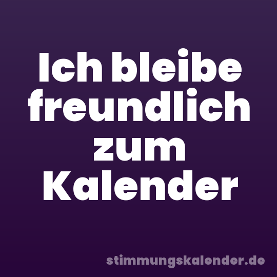 Ich bleibe freundlich zum Kalender