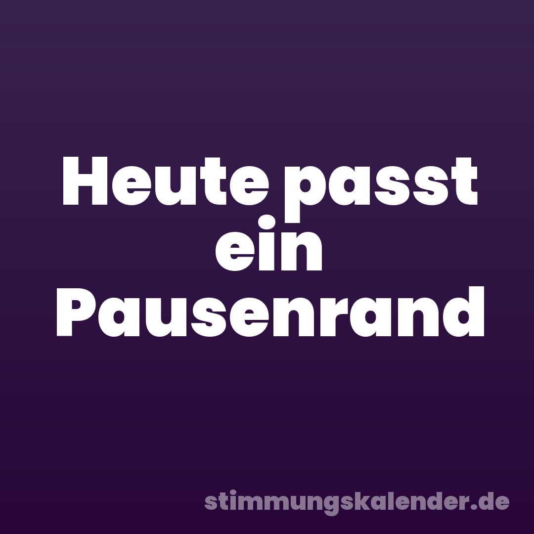 Heute passt ein Pausenrand
