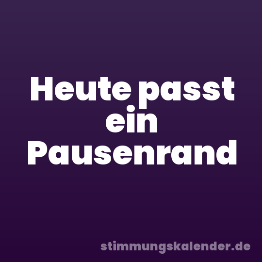 Heute passt ein Pausenrand