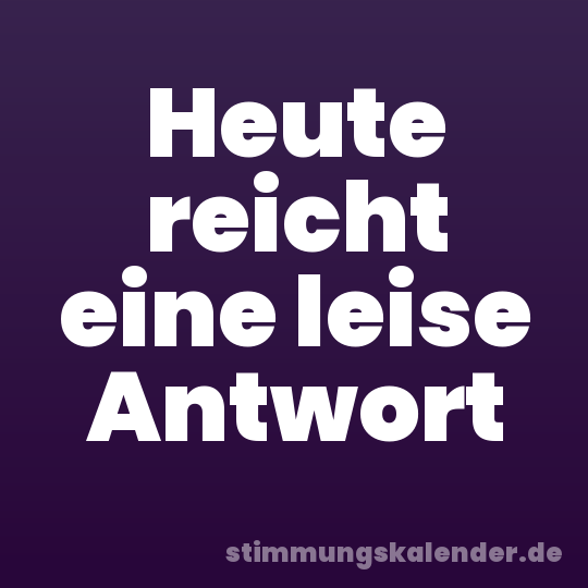 Heute reicht eine leise Antwort