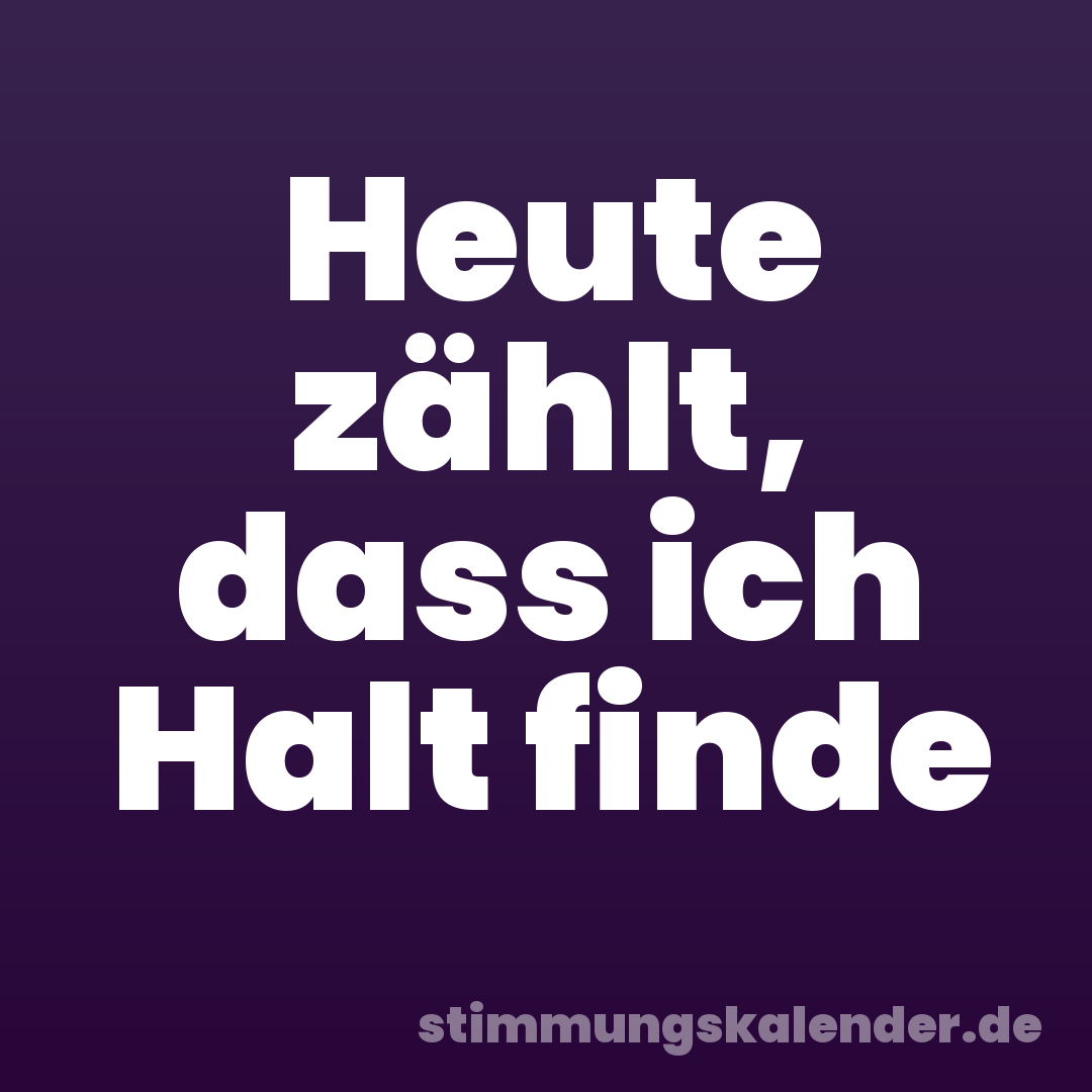 Heute zählt, dass ich Halt finde