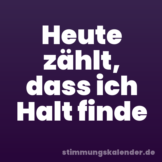 Heute zählt, dass ich Halt finde