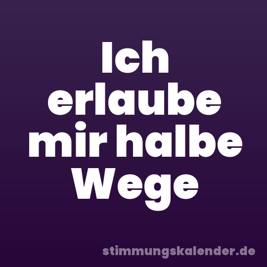 Ich erlaube mir halbe Wege
