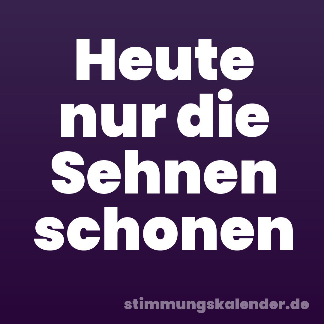 Heute nur die Sehnen schonen