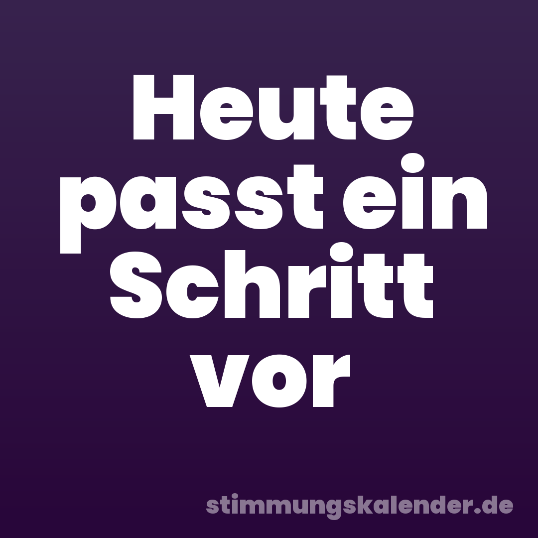 Heute passt ein Schritt vor