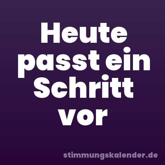 Heute passt ein Schritt vor