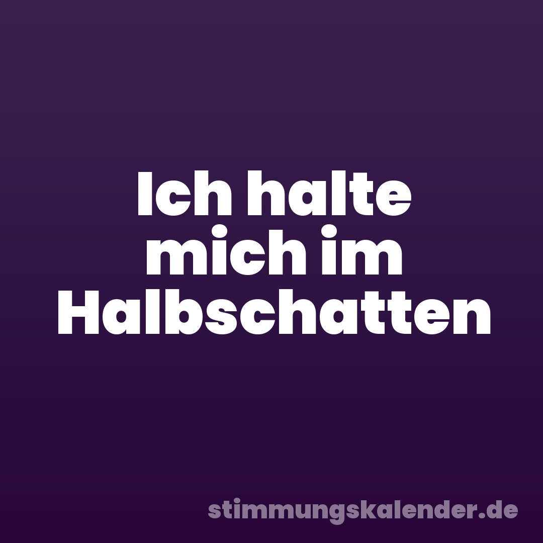 Ich halte mich im Halbschatten