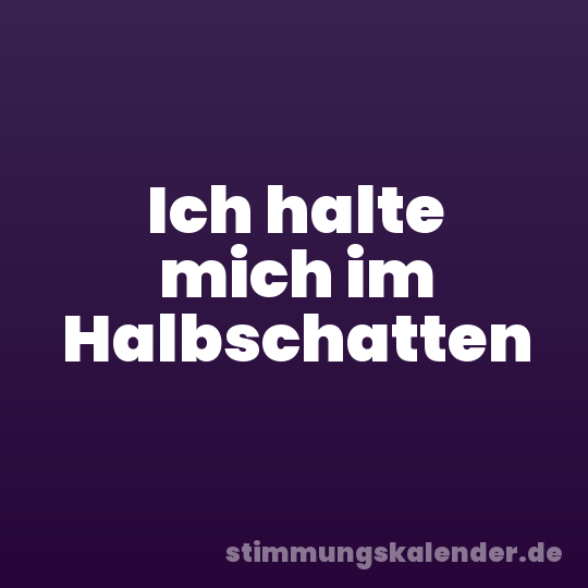 Ich halte mich im Halbschatten
