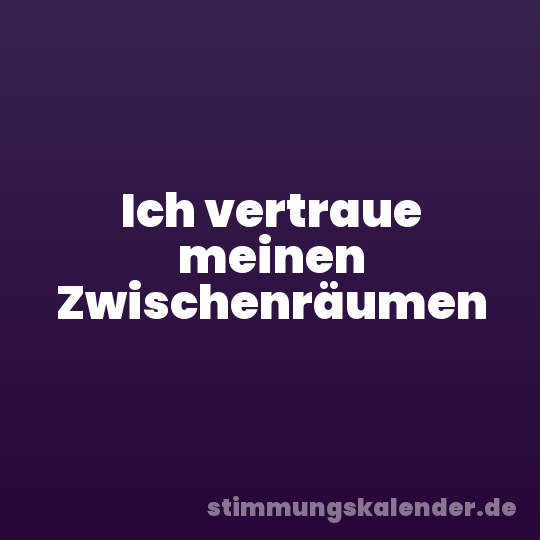Ich vertraue meinen Zwischenräumen
