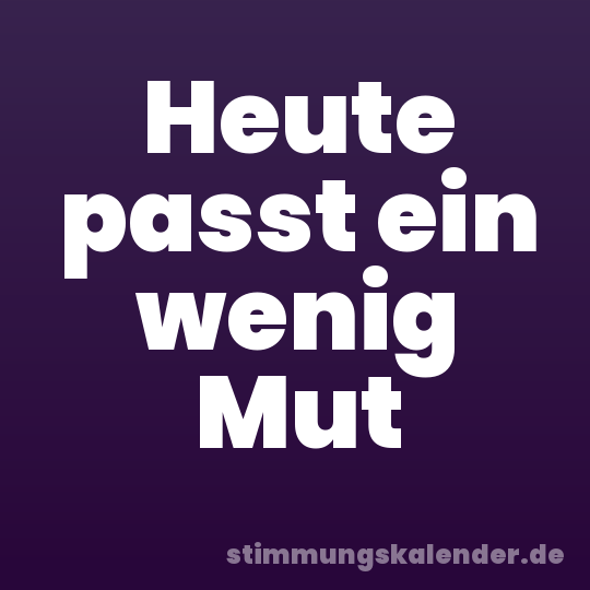 Heute passt ein wenig Mut