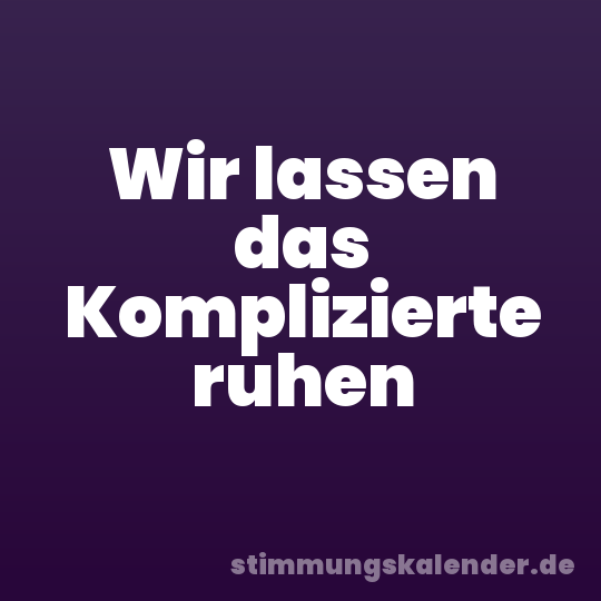 Wir lassen das Komplizierte ruhen