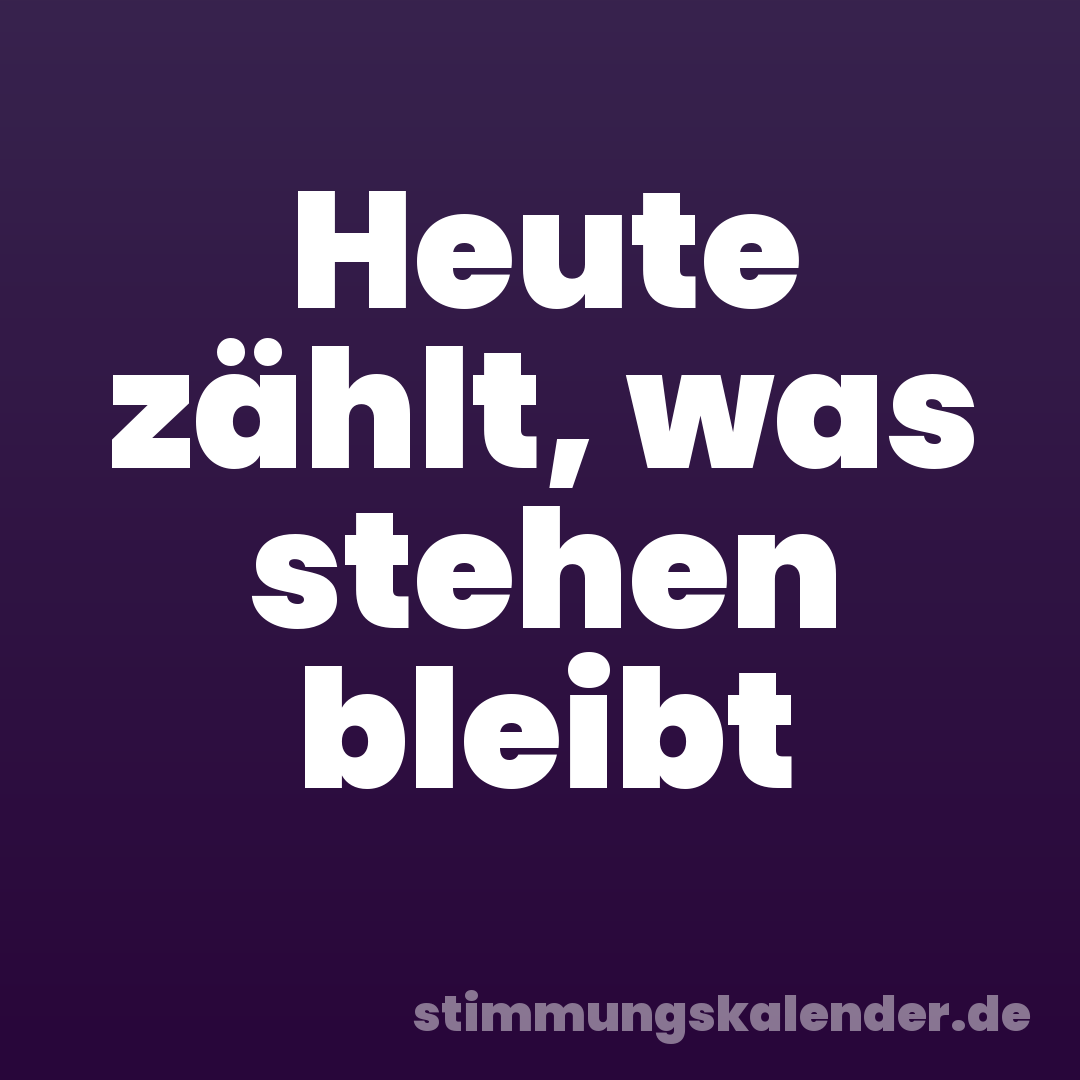 Heute zählt, was stehen bleibt