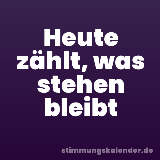 Heute zählt, was stehen bleibt