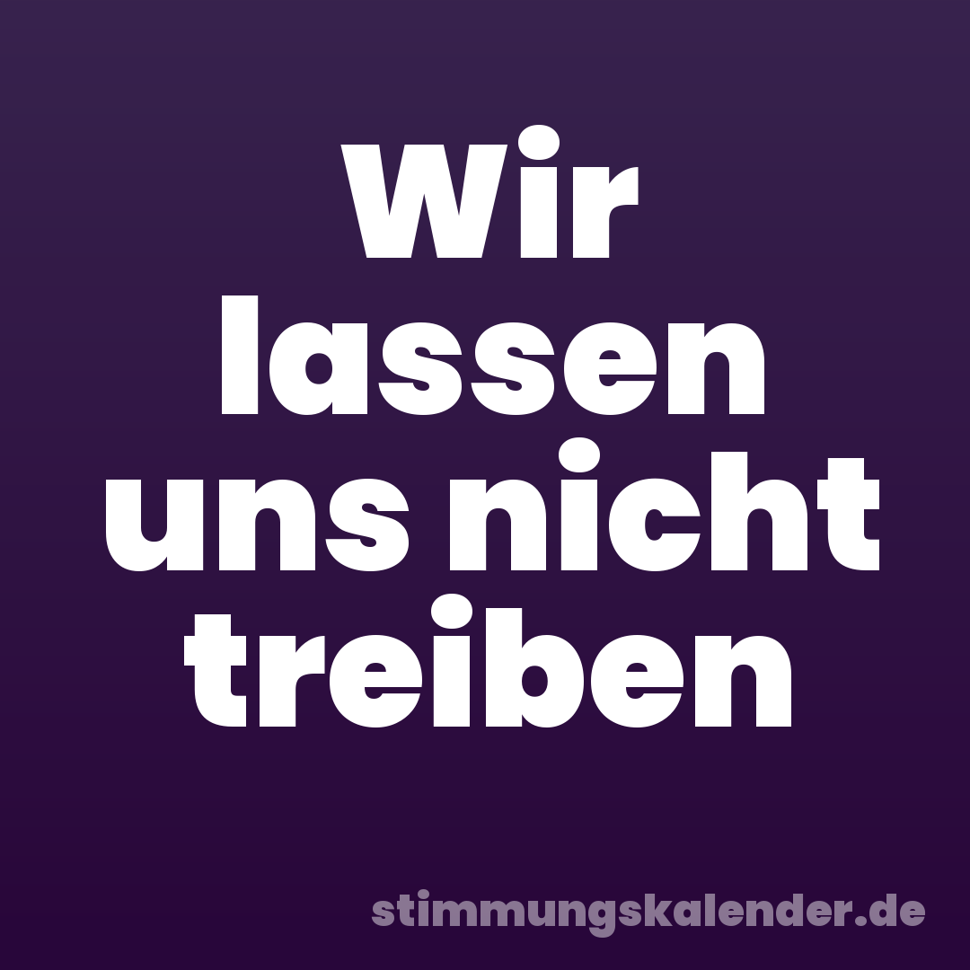 Wir lassen uns nicht treiben