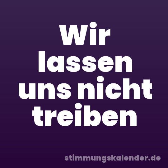 Wir lassen uns nicht treiben