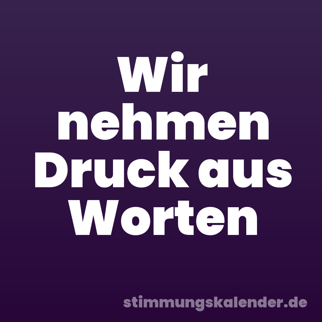 Wir nehmen Druck aus Worten