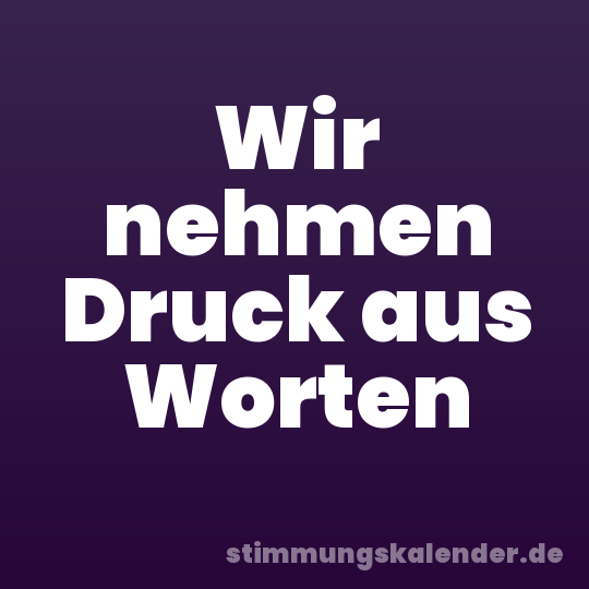 Wir nehmen Druck aus Worten