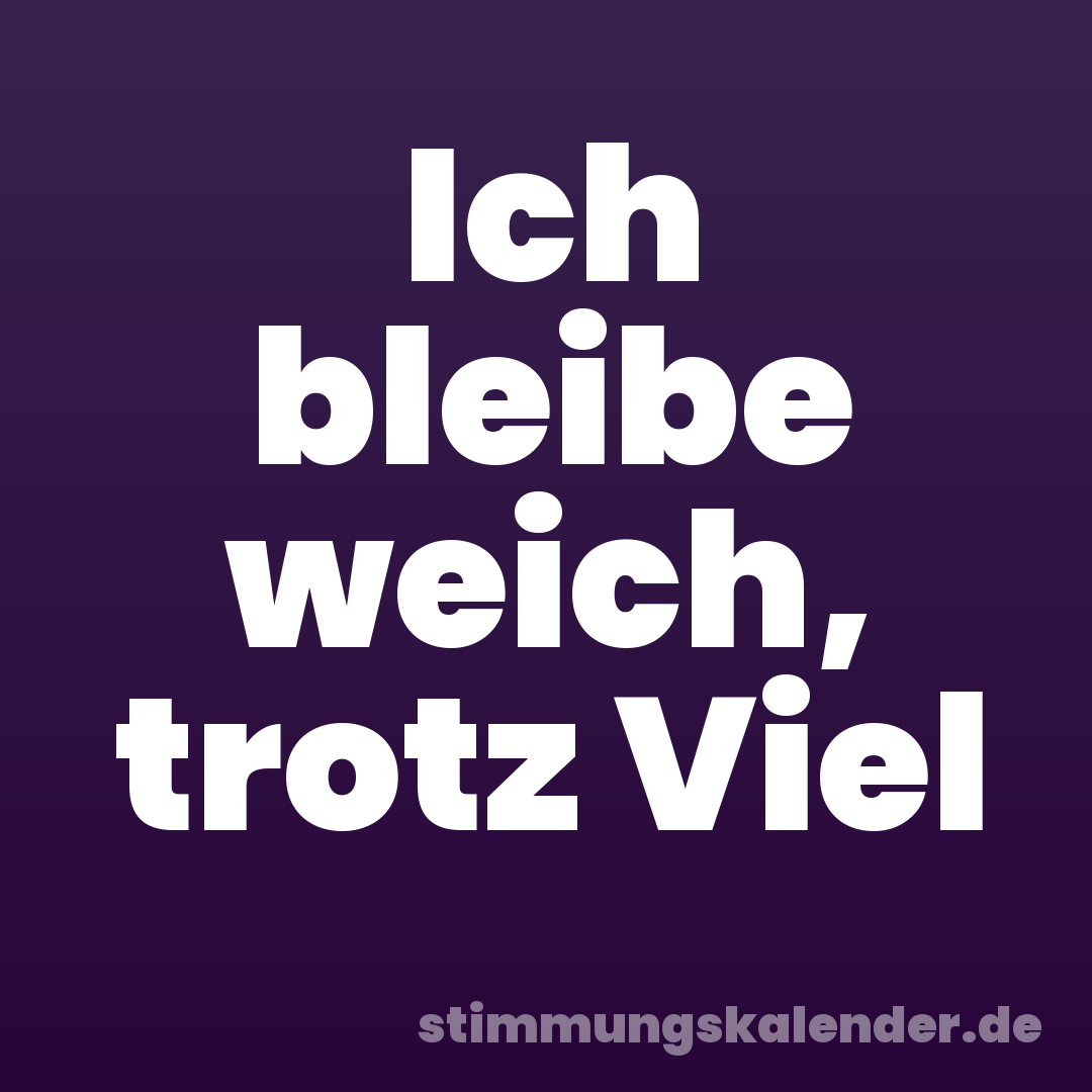 Ich bleibe weich, trotz Viel