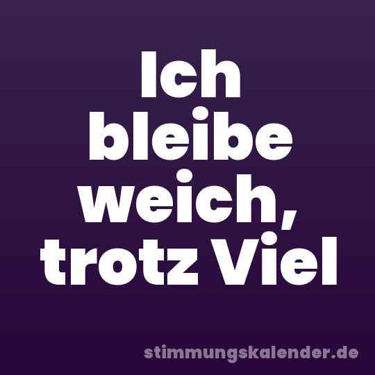 Ich bleibe weich, trotz Viel