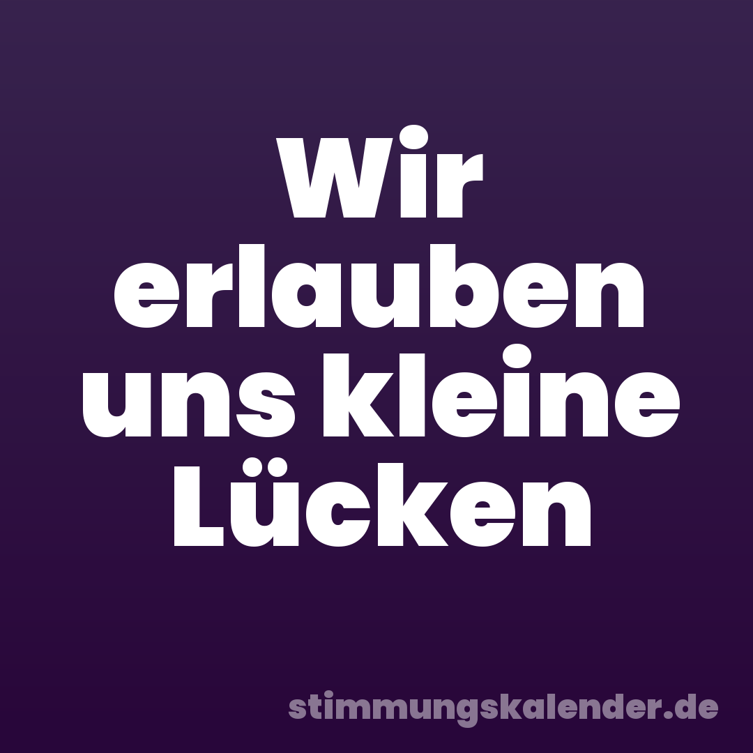 Wir erlauben uns kleine Lücken