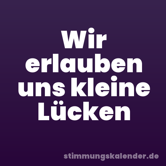 Wir erlauben uns kleine Lücken