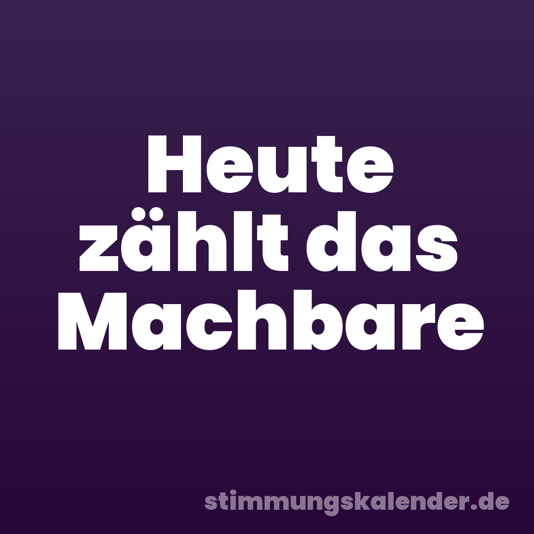 Heute zählt das Machbare
