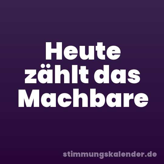 Heute zählt das Machbare