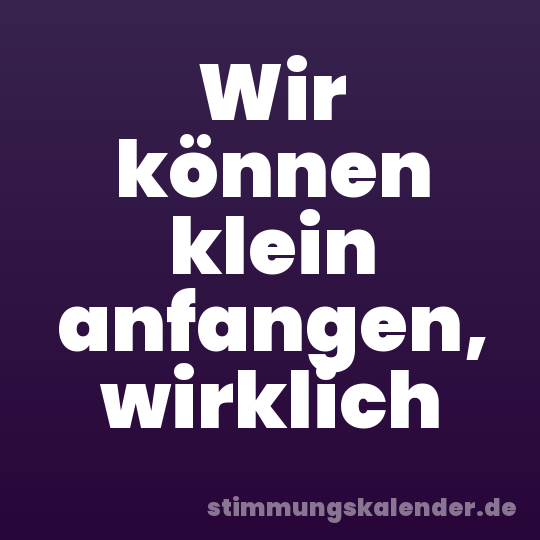 Wir können klein anfangen, wirklich