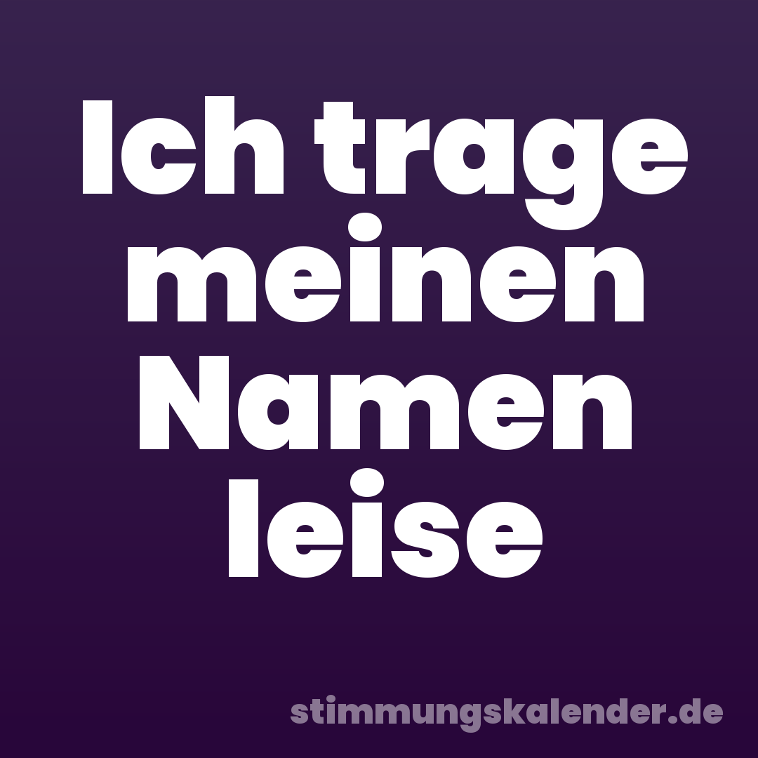 Ich trage meinen Namen leise