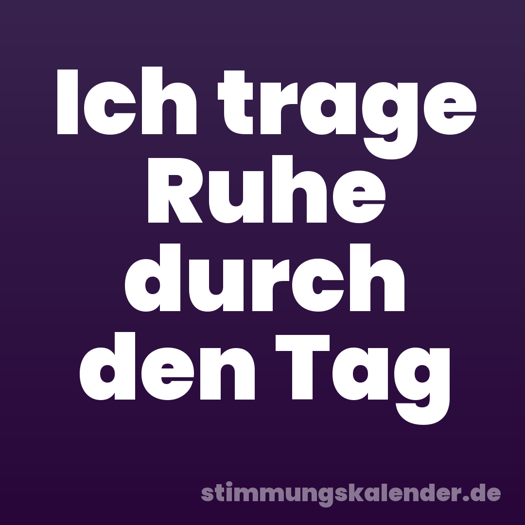 Ich trage Ruhe durch den Tag