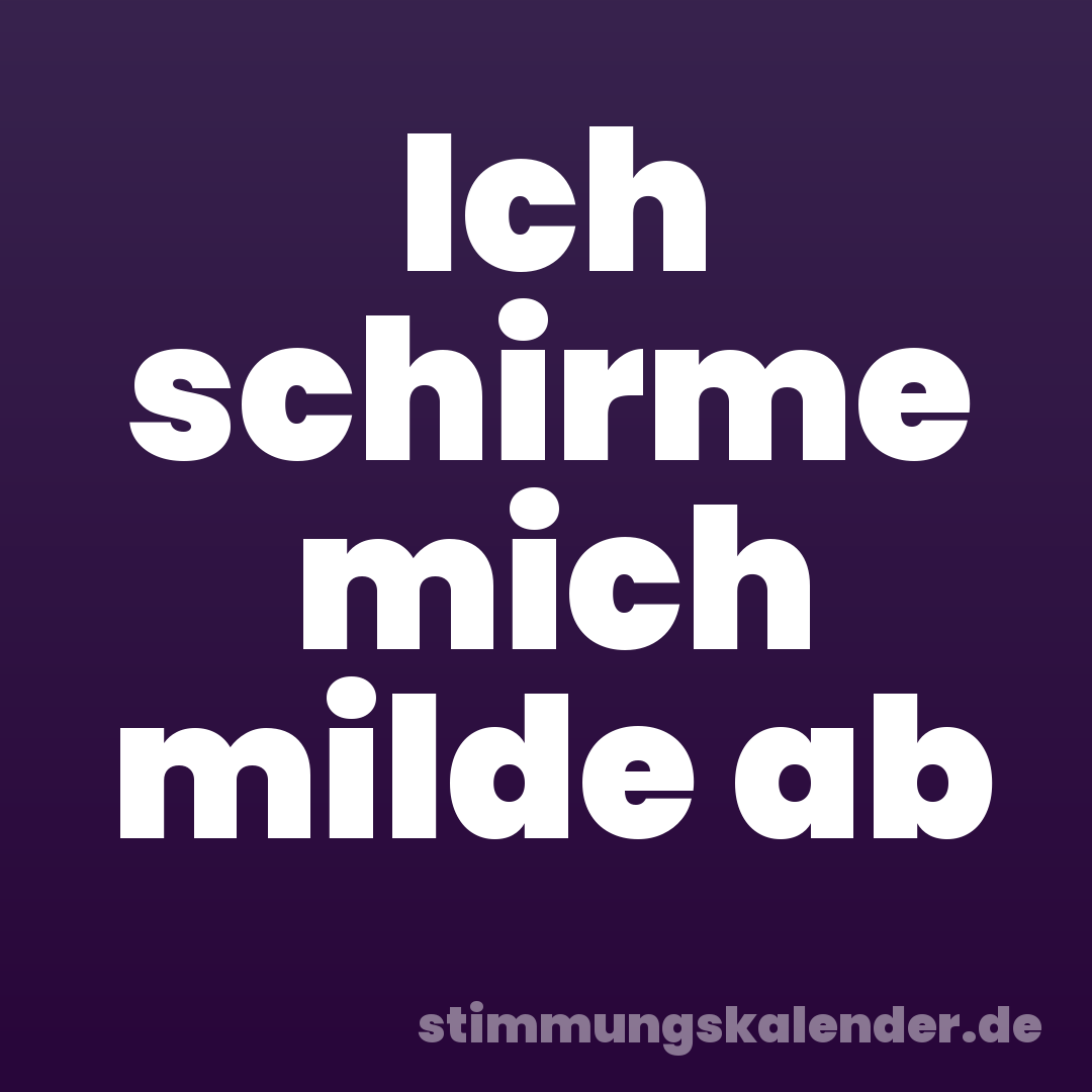Ich schirme mich milde ab