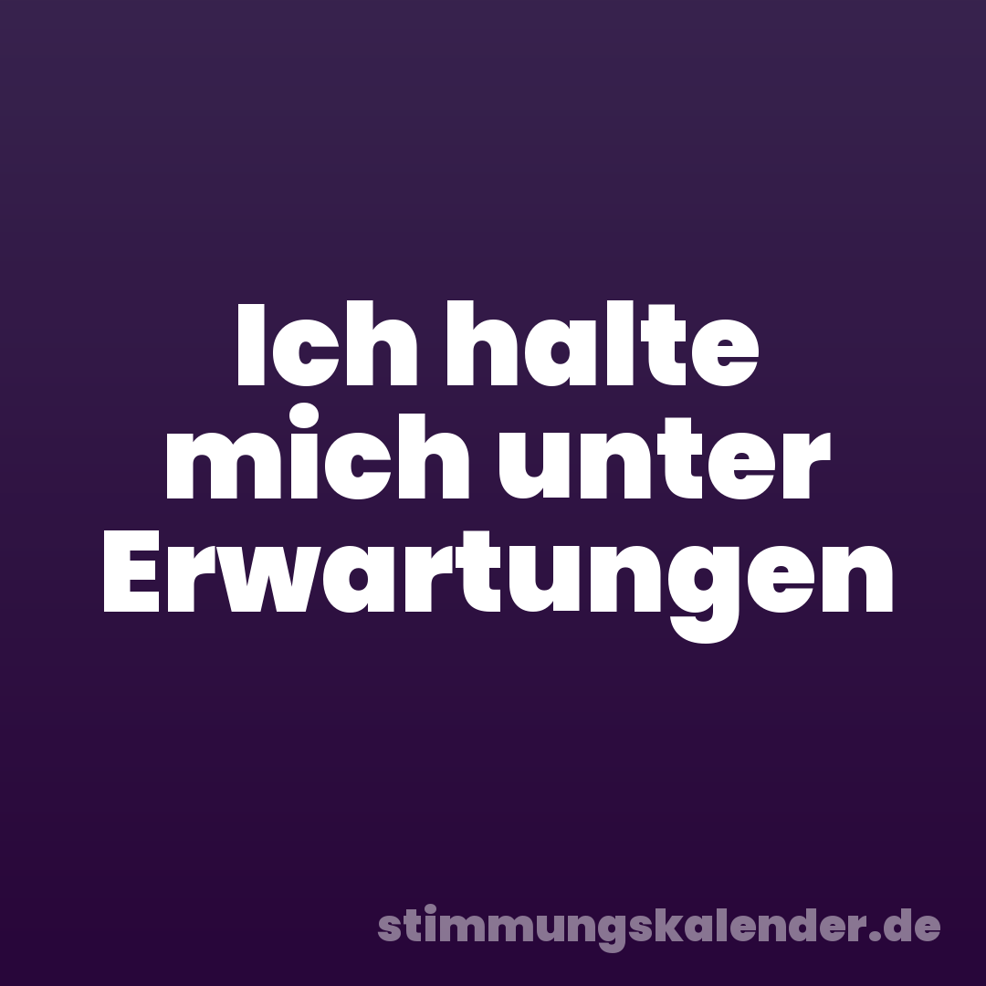 Ich halte mich unter Erwartungen