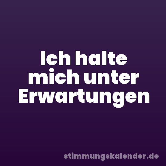 Ich halte mich unter Erwartungen