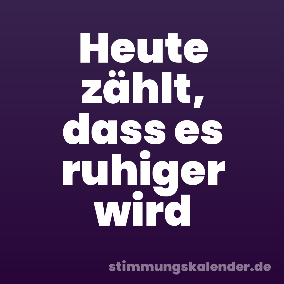 Heute zählt, dass es ruhiger wird