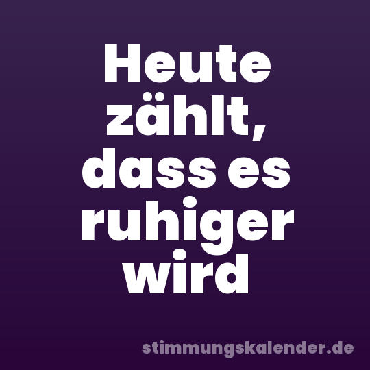Heute zählt, dass es ruhiger wird