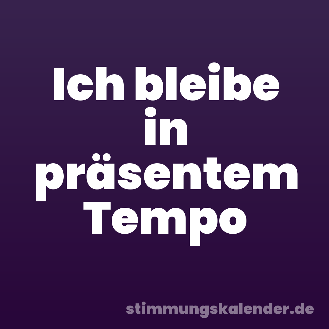 Ich bleibe in präsentem Tempo