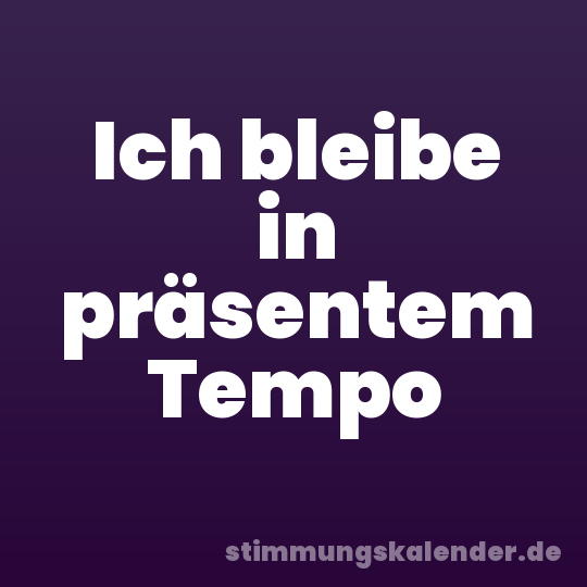 Ich bleibe in präsentem Tempo
