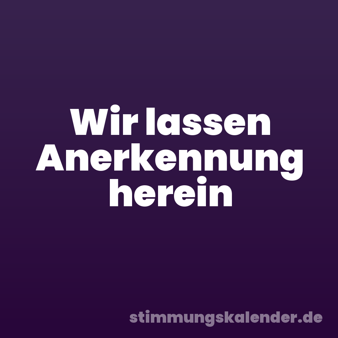 Wir lassen Anerkennung herein