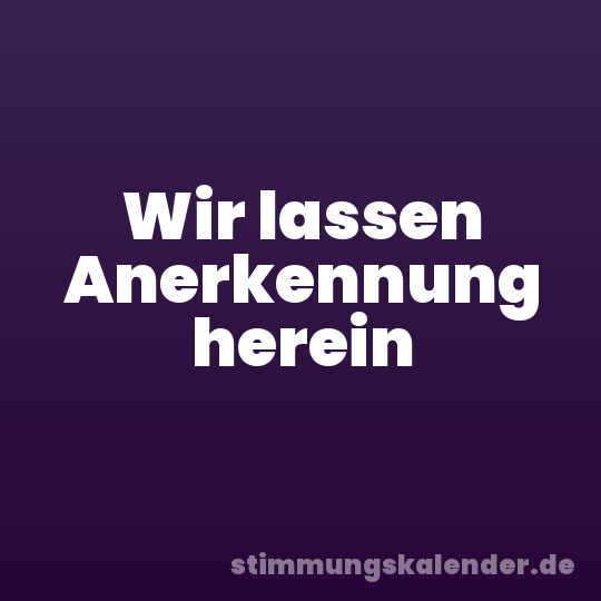 Wir lassen Anerkennung herein