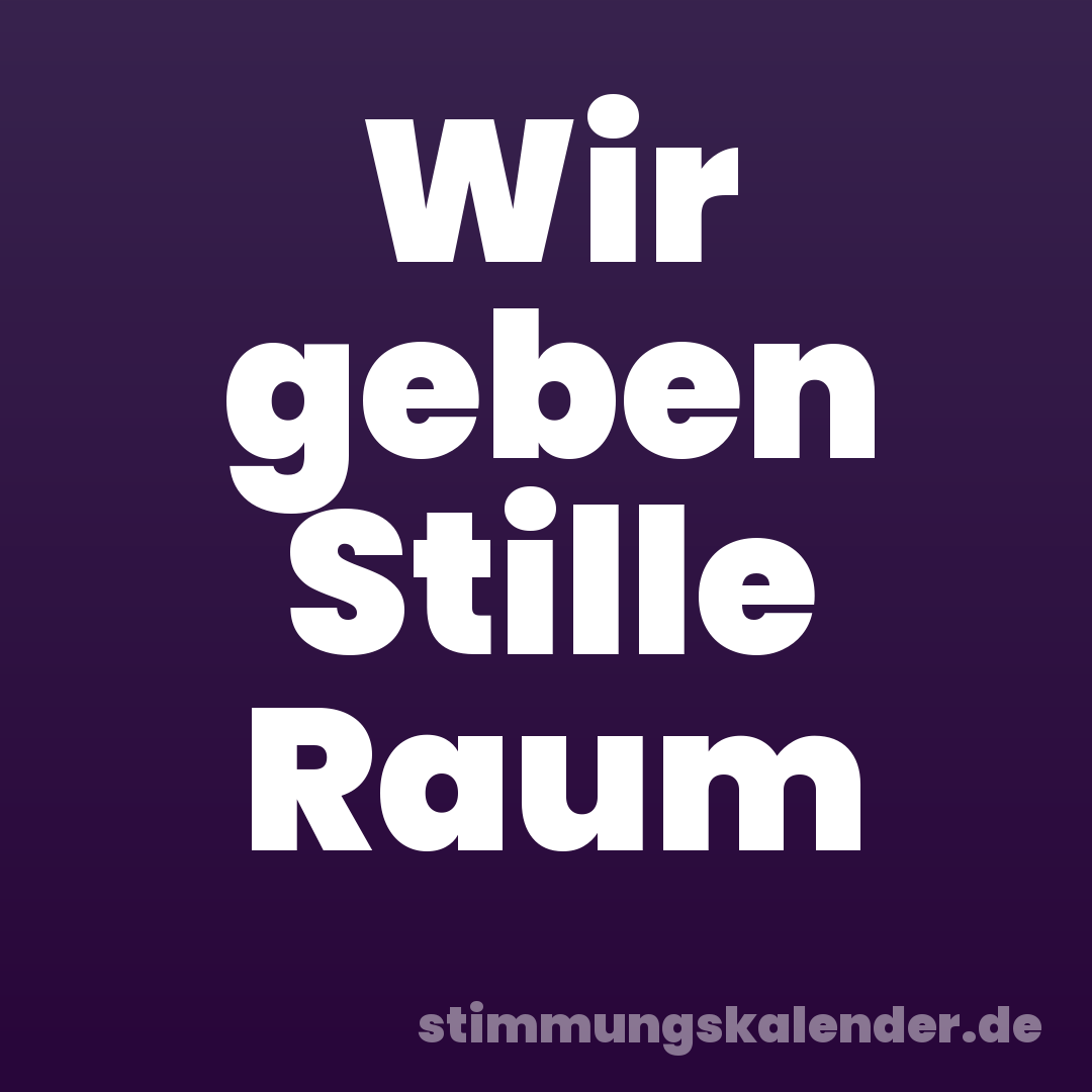 Wir geben Stille Raum