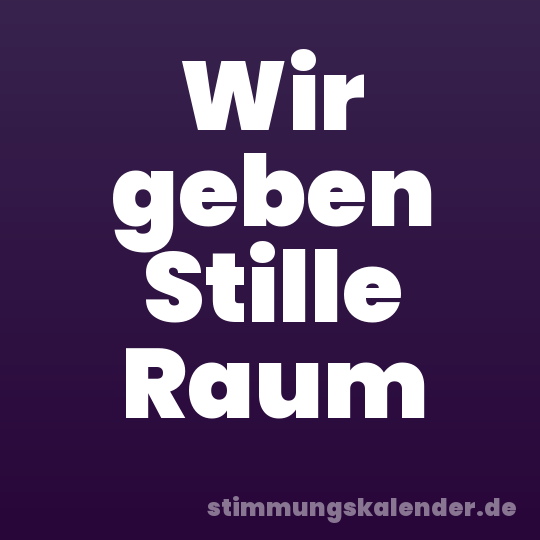Wir geben Stille Raum