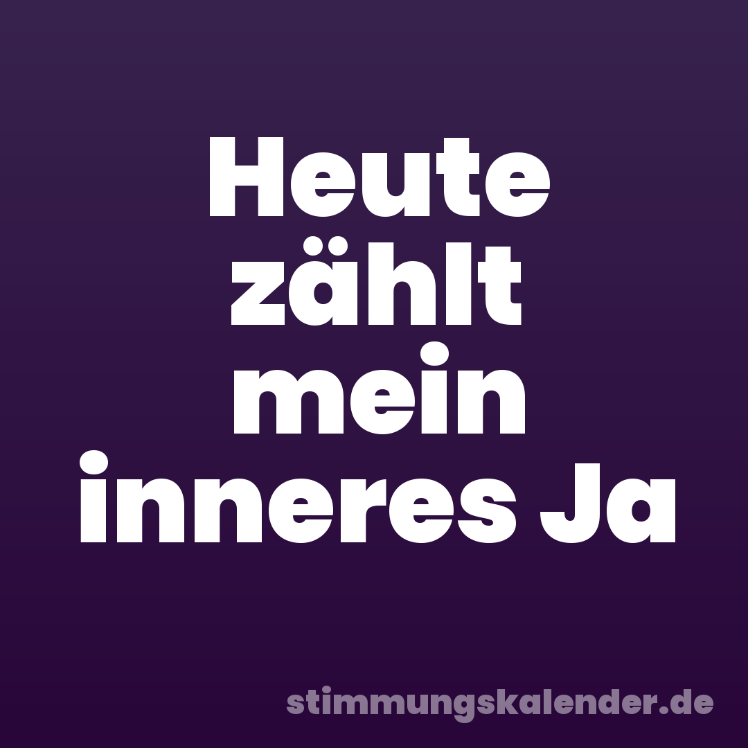 Heute zählt mein inneres Ja